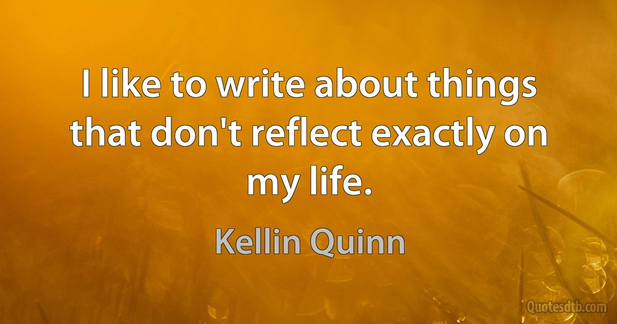 I like to write about things that don't reflect exactly on my life. (Kellin Quinn)