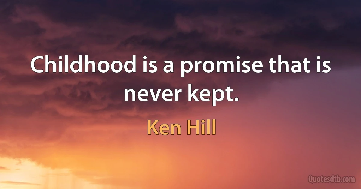 Childhood is a promise that is never kept. (Ken Hill)