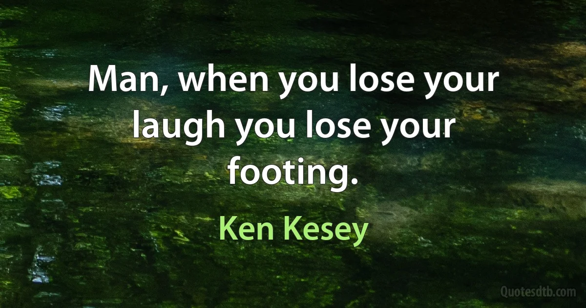 Man, when you lose your laugh you lose your footing. (Ken Kesey)