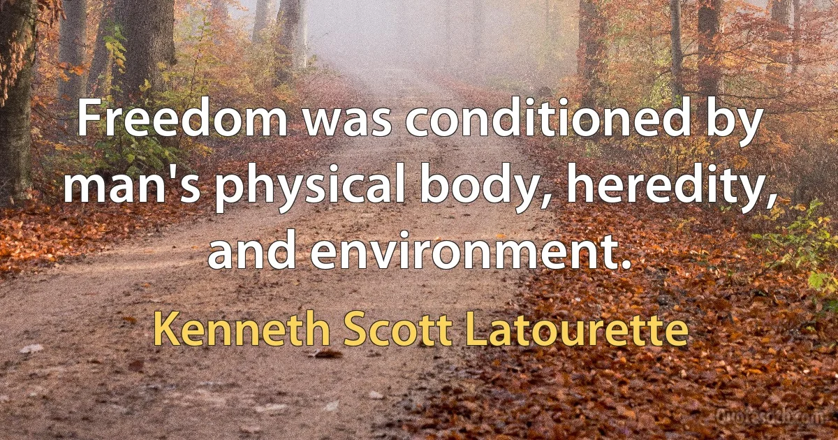 Freedom was conditioned by man's physical body, heredity, and environment. (Kenneth Scott Latourette)