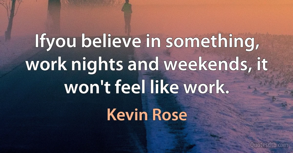 Ifyou believe in something, work nights and weekends, it won't feel like work. (Kevin Rose)