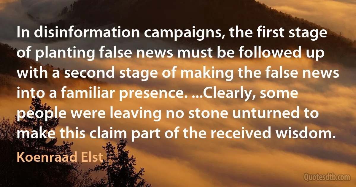 In disinformation campaigns, the first stage of planting false news must be followed up with a second stage of making the false news into a familiar presence. ...Clearly, some people were leaving no stone unturned to make this claim part of the received wisdom. (Koenraad Elst)