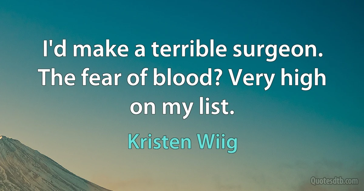 I'd make a terrible surgeon. The fear of blood? Very high on my list. (Kristen Wiig)