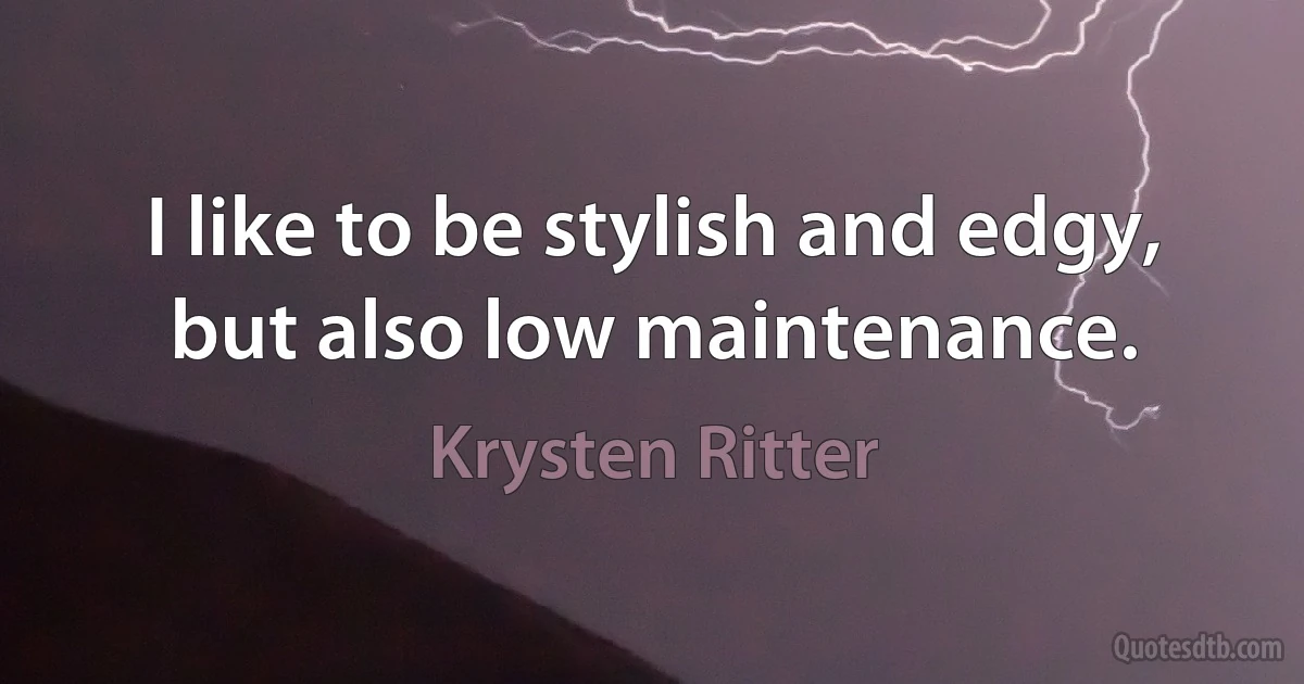 I like to be stylish and edgy, but also low maintenance. (Krysten Ritter)