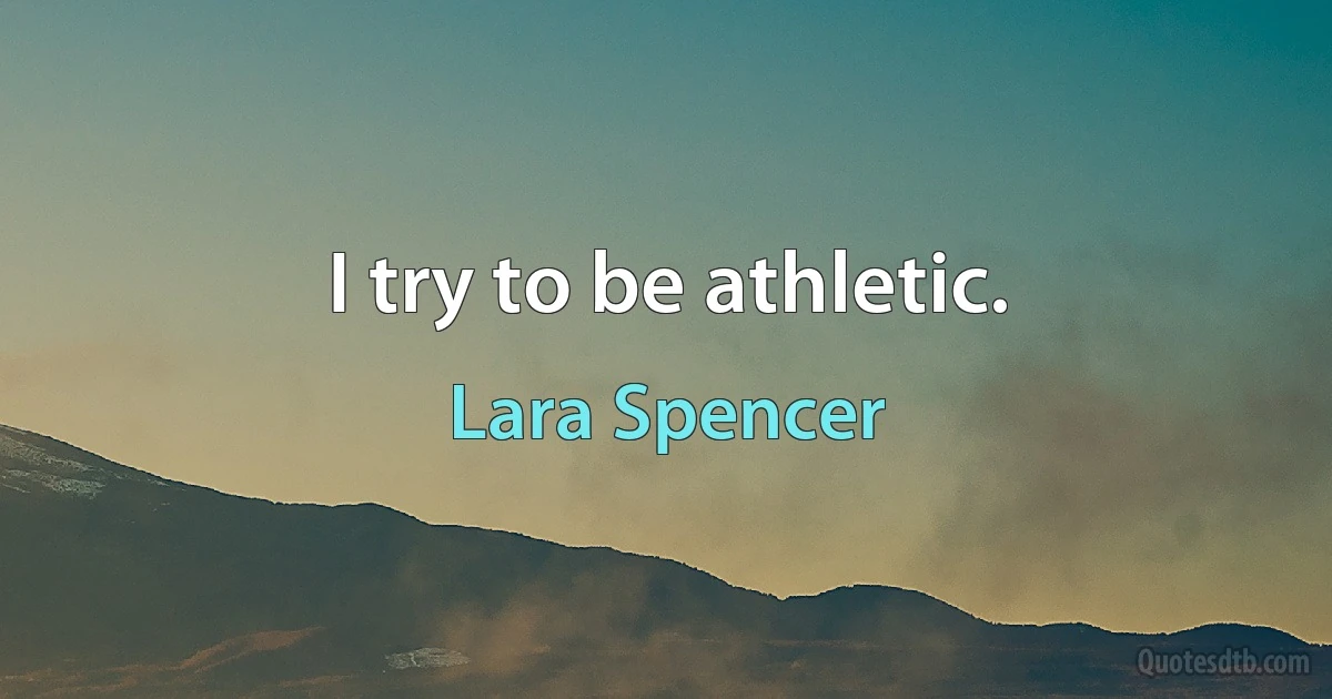 I try to be athletic. (Lara Spencer)