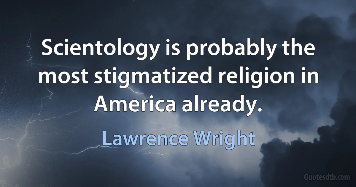 Scientology is probably the most stigmatized religion in America already. (Lawrence Wright)