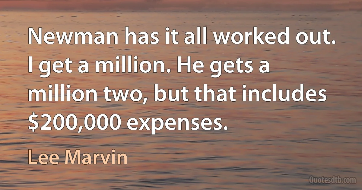 Newman has it all worked out. I get a million. He gets a million two, but that includes $200,000 expenses. (Lee Marvin)