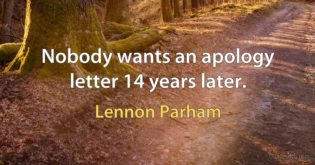 Nobody wants an apology letter 14 years later. (Lennon Parham)