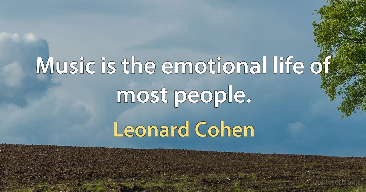 Music is the emotional life of most people. (Leonard Cohen)