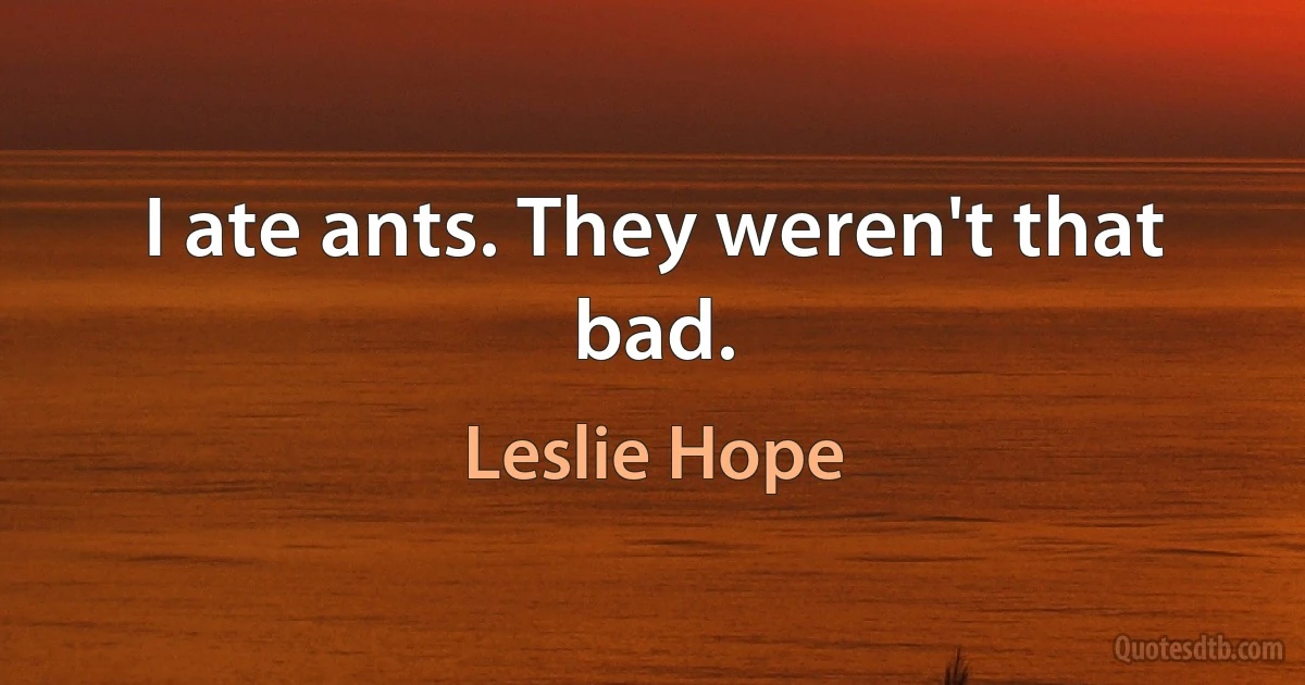 I ate ants. They weren't that bad. (Leslie Hope)