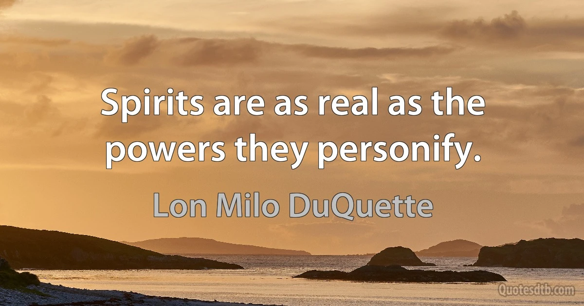 Spirits are as real as the powers they personify. (Lon Milo DuQuette)