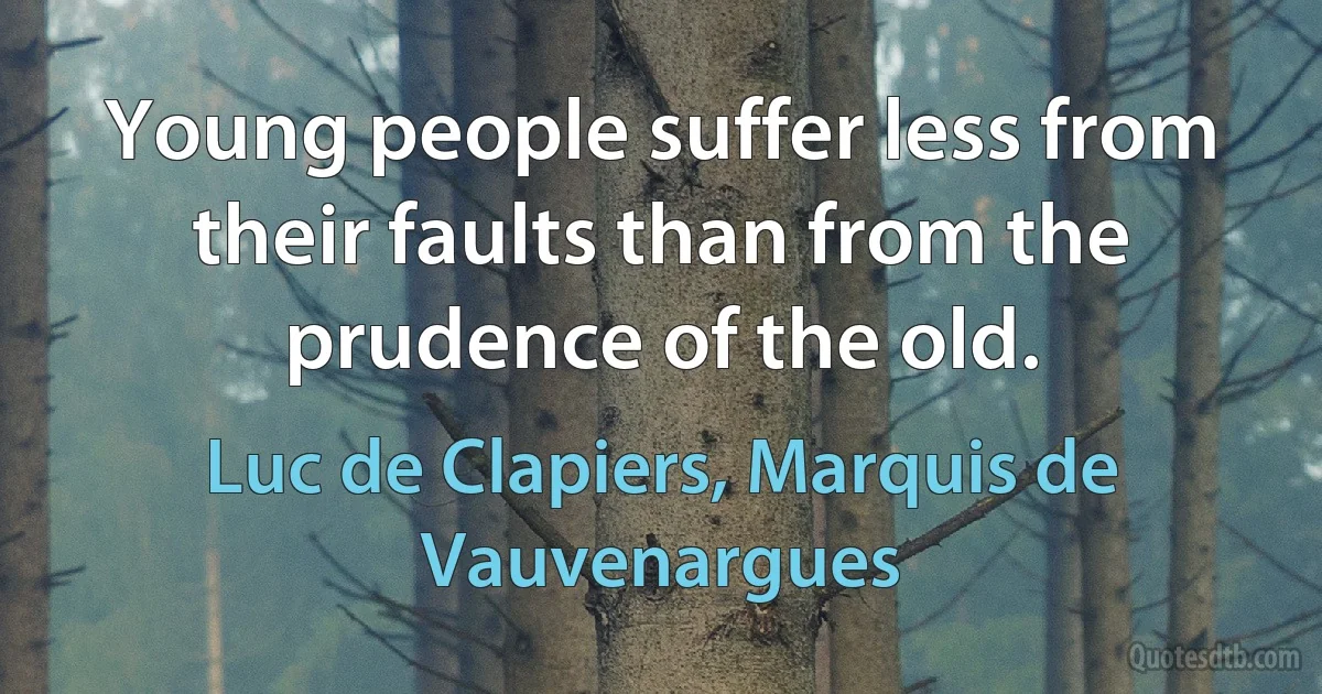 Young people suffer less from their faults than from the prudence of the old. (Luc de Clapiers, Marquis de Vauvenargues)