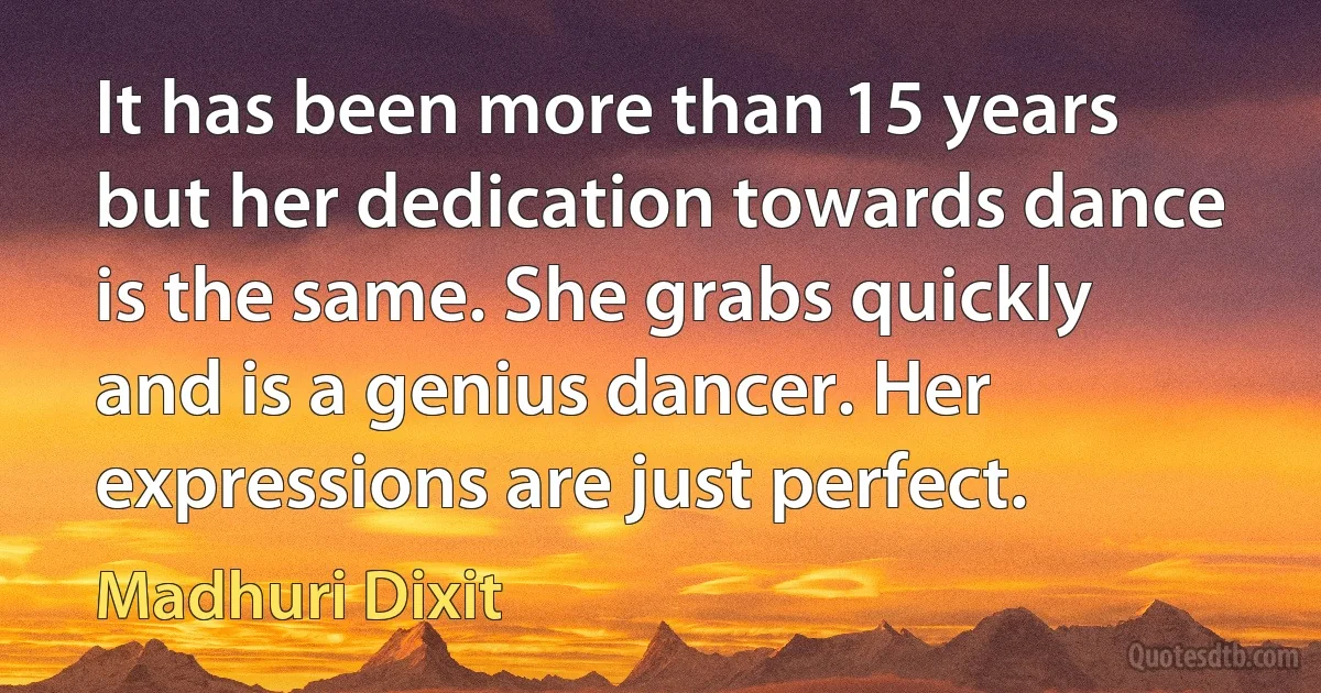 It has been more than 15 years but her dedication towards dance is the same. She grabs quickly and is a genius dancer. Her expressions are just perfect. (Madhuri Dixit)