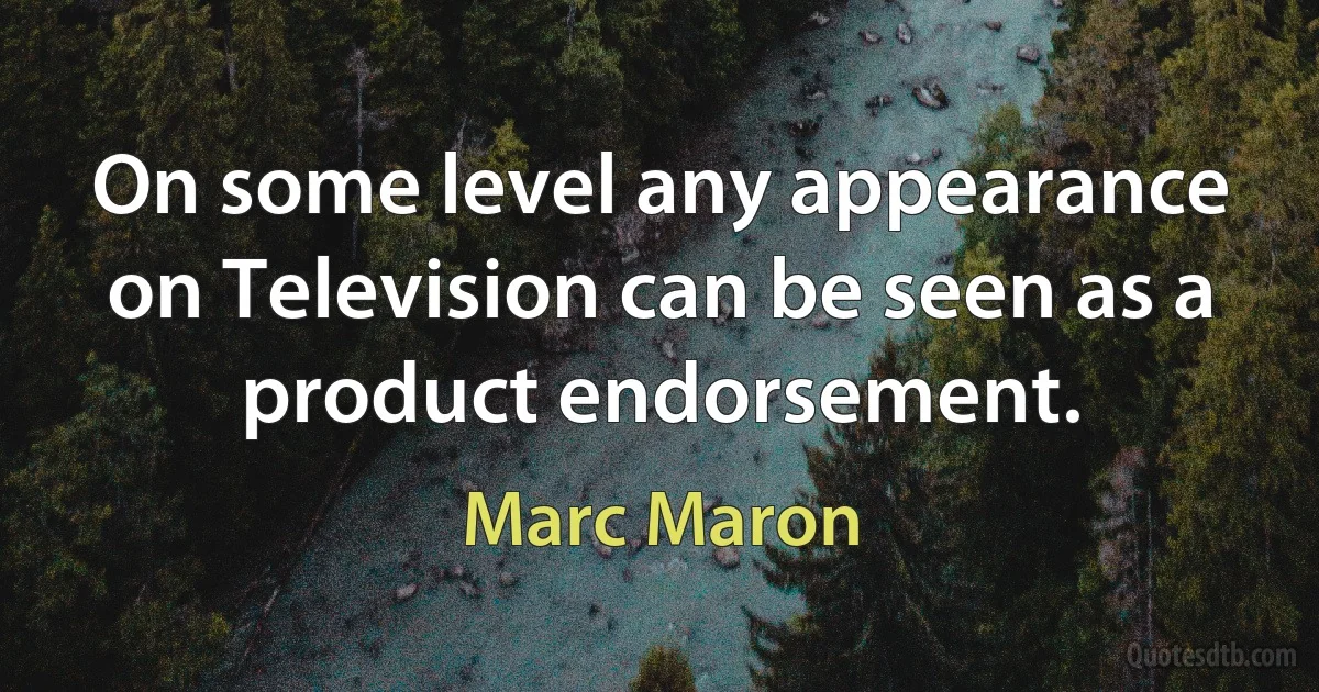 On some level any appearance on Television can be seen as a product endorsement. (Marc Maron)