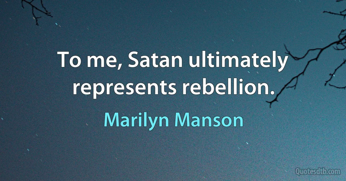 To me, Satan ultimately represents rebellion. (Marilyn Manson)