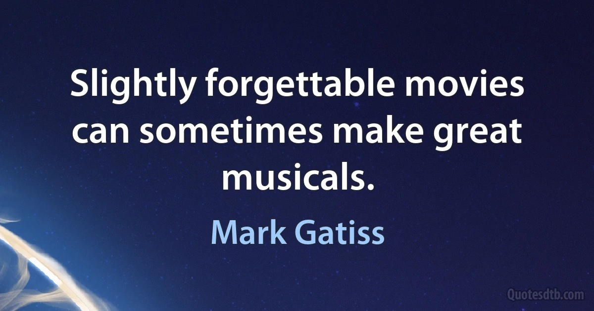 Slightly forgettable movies can sometimes make great musicals. (Mark Gatiss)