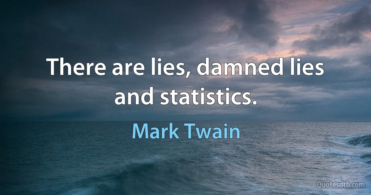 There are lies, damned lies and statistics. (Mark Twain)