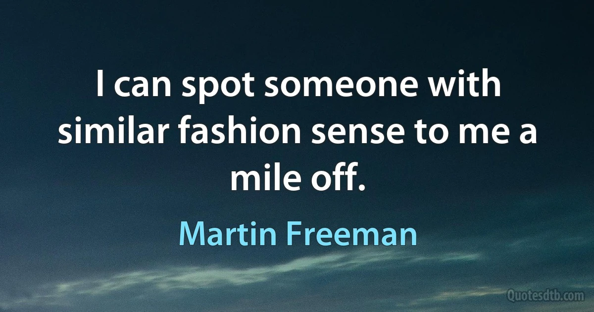 I can spot someone with similar fashion sense to me a mile off. (Martin Freeman)