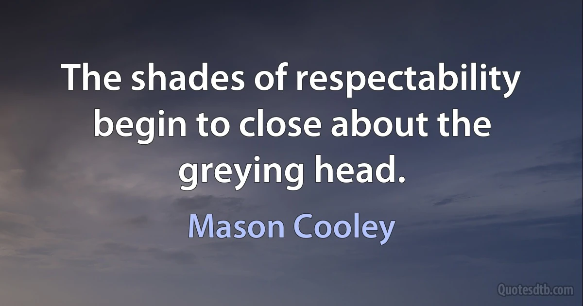 The shades of respectability begin to close about the greying head. (Mason Cooley)