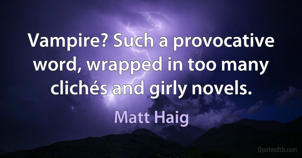 Vampire? Such a provocative word, wrapped in too many clichés and girly novels. (Matt Haig)