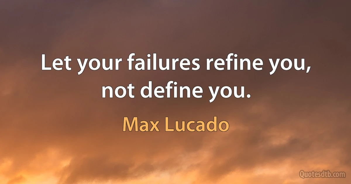 Let your failures refine you, not define you. (Max Lucado)