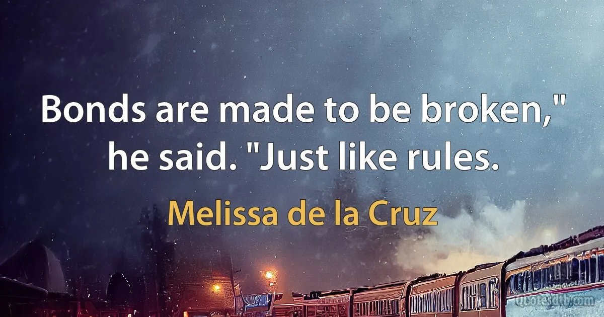 Bonds are made to be broken," he said. "Just like rules. (Melissa de la Cruz)