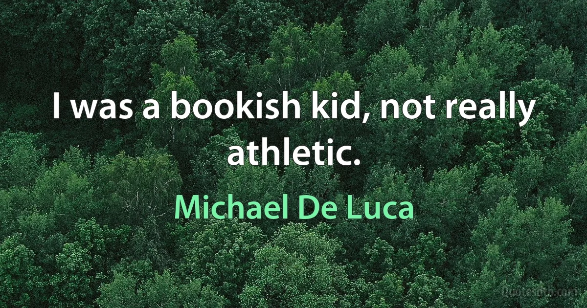 I was a bookish kid, not really athletic. (Michael De Luca)