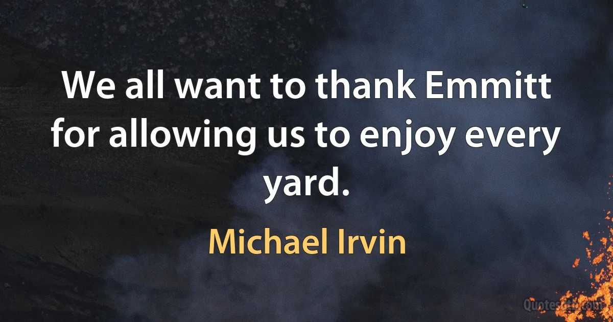 We all want to thank Emmitt for allowing us to enjoy every yard. (Michael Irvin)