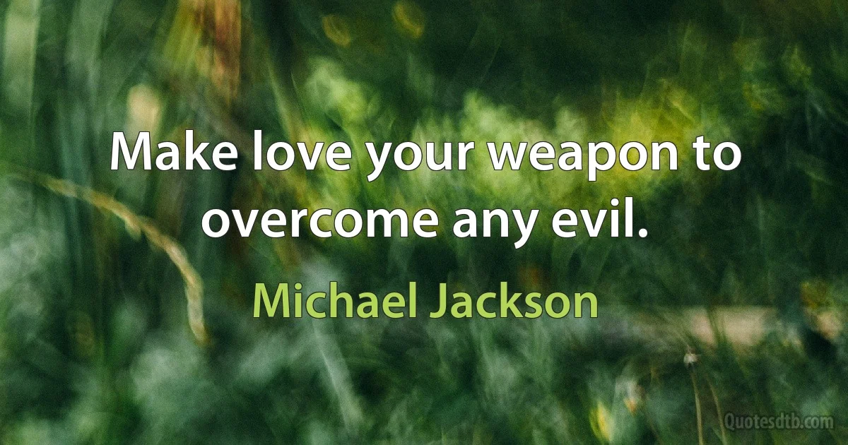 Make love your weapon to overcome any evil. (Michael Jackson)