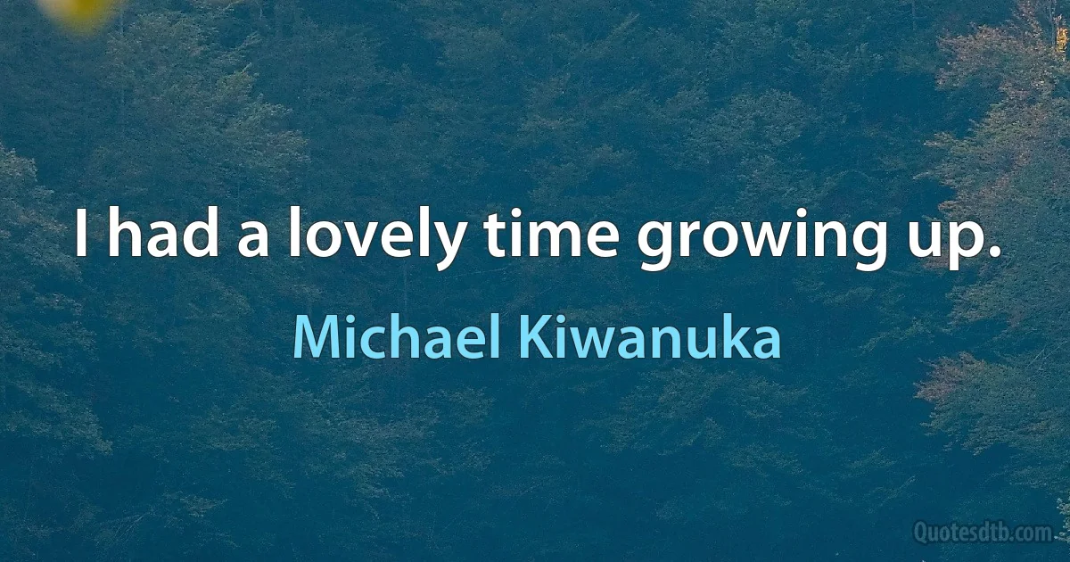 I had a lovely time growing up. (Michael Kiwanuka)