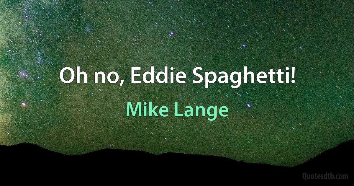 Oh no, Eddie Spaghetti! (Mike Lange)