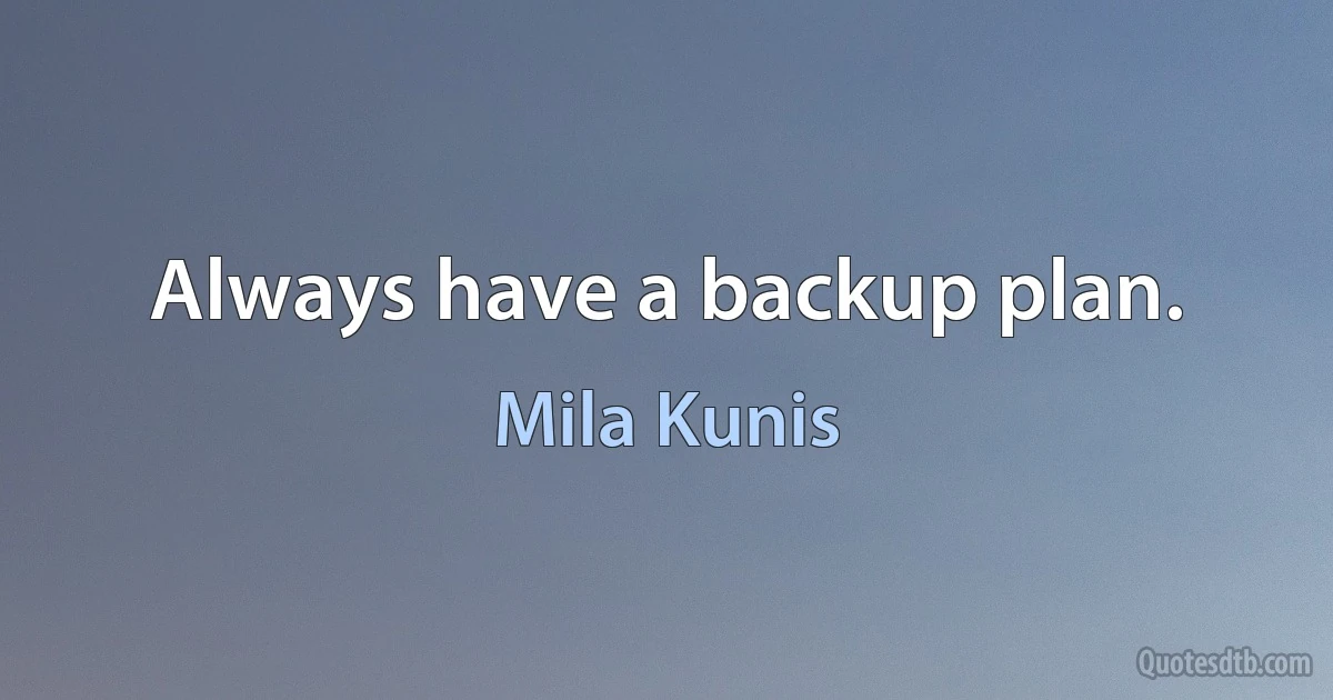 Always have a backup plan. (Mila Kunis)