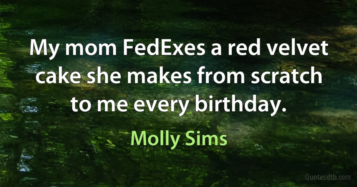 My mom FedExes a red velvet cake she makes from scratch to me every birthday. (Molly Sims)