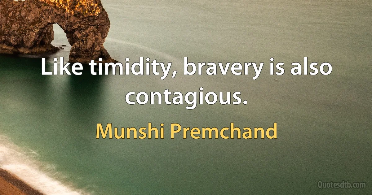 Like timidity, bravery is also contagious. (Munshi Premchand)