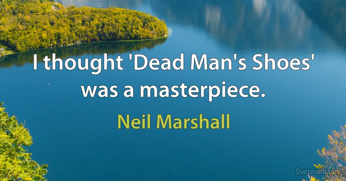 I thought 'Dead Man's Shoes' was a masterpiece. (Neil Marshall)