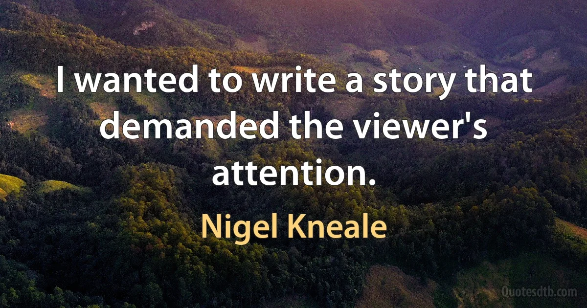 I wanted to write a story that demanded the viewer's attention. (Nigel Kneale)