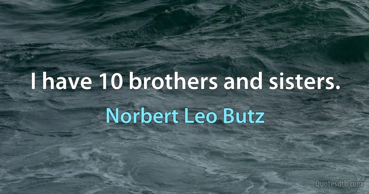 I have 10 brothers and sisters. (Norbert Leo Butz)