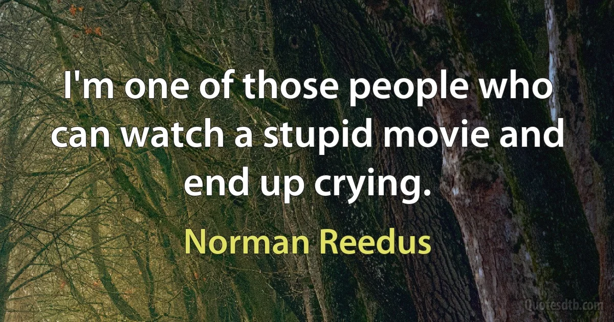 I'm one of those people who can watch a stupid movie and end up crying. (Norman Reedus)