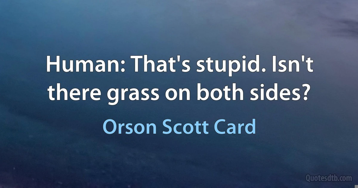 Human: That's stupid. Isn't there grass on both sides? (Orson Scott Card)