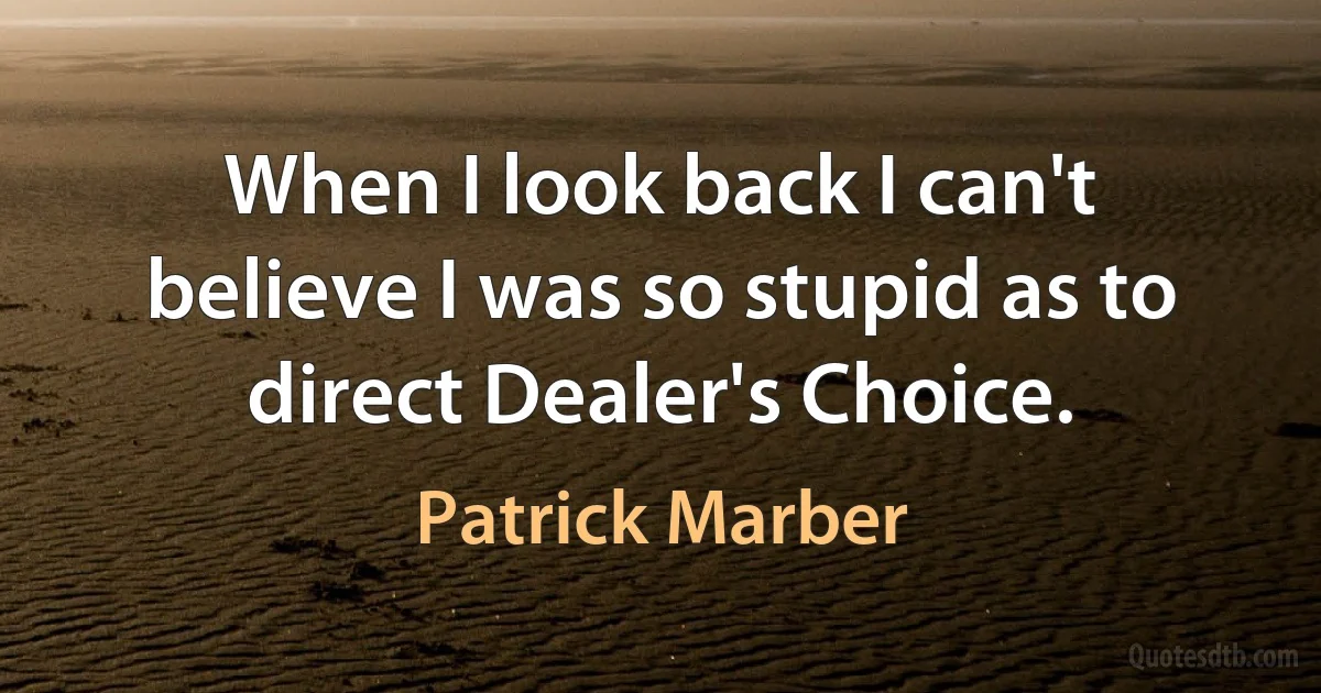 When I look back I can't believe I was so stupid as to direct Dealer's Choice. (Patrick Marber)