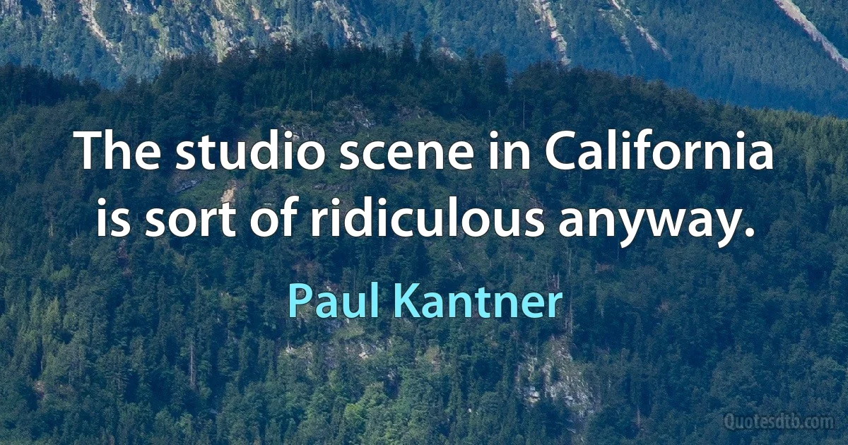 The studio scene in California is sort of ridiculous anyway. (Paul Kantner)