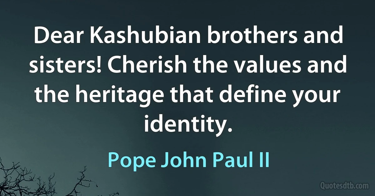 Dear Kashubian brothers and sisters! Cherish the values and the heritage that define your identity. (Pope John Paul II)