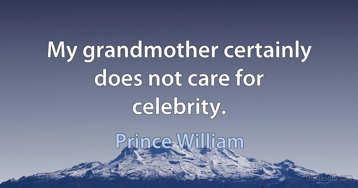 My grandmother certainly does not care for celebrity. (Prince William)