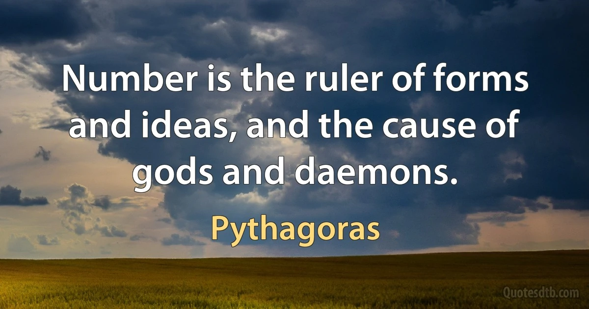 Number is the ruler of forms and ideas, and the cause of gods and daemons. (Pythagoras)