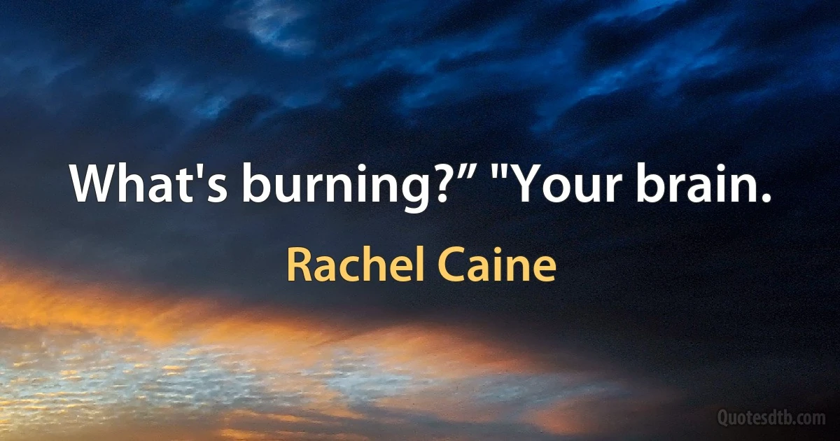 What's burning?” "Your brain. (Rachel Caine)