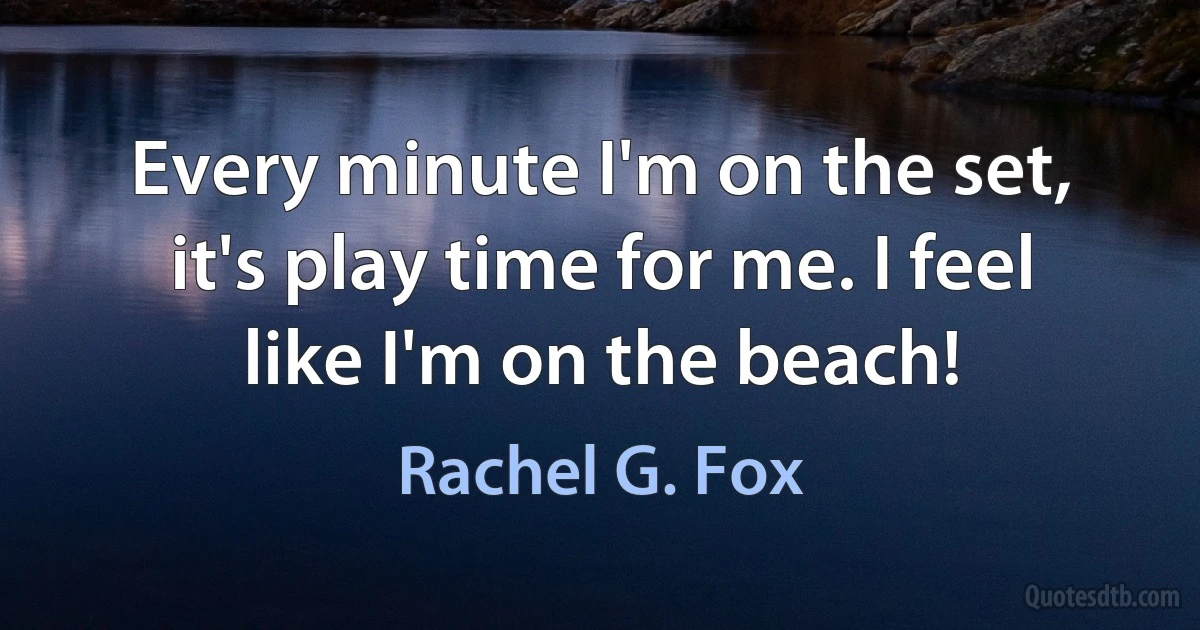 Every minute I'm on the set, it's play time for me. I feel like I'm on the beach! (Rachel G. Fox)