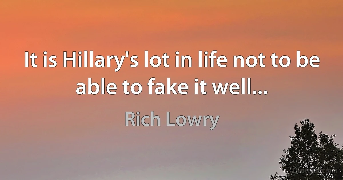 It is Hillary's lot in life not to be able to fake it well... (Rich Lowry)