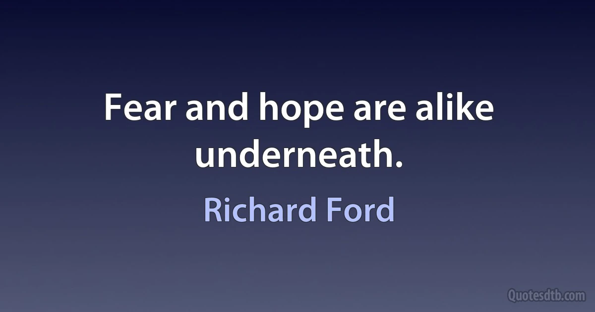 Fear and hope are alike underneath. (Richard Ford)