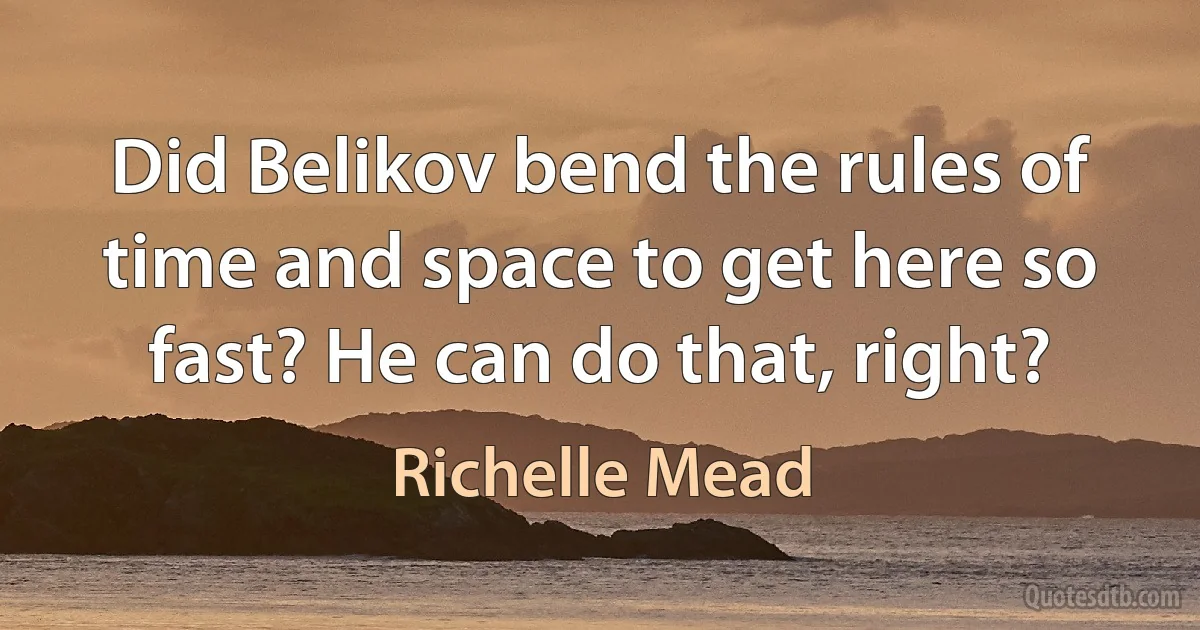 Did Belikov bend the rules of time and space to get here so fast? He can do that, right? (Richelle Mead)