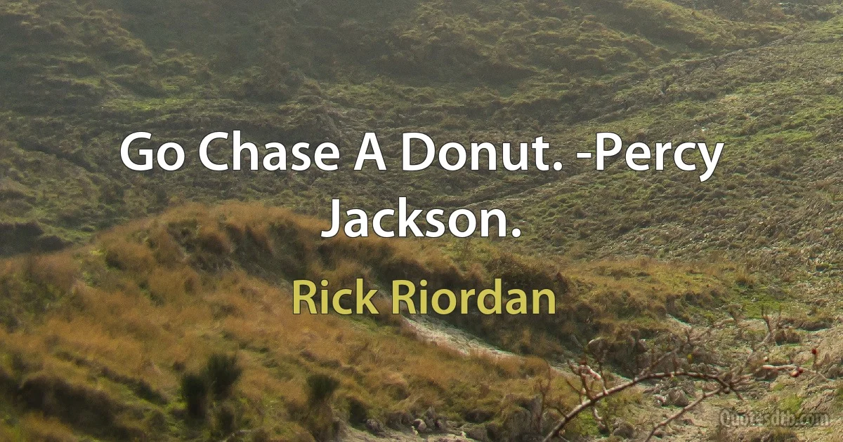 Go Chase A Donut. -Percy Jackson. (Rick Riordan)